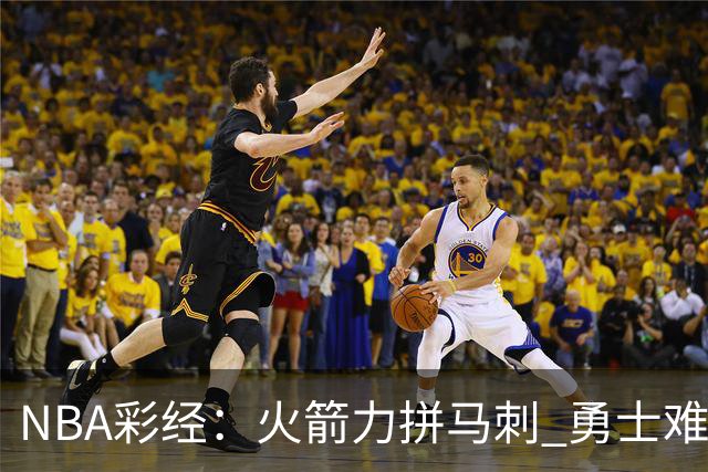 NBA彩经：火箭力拼马刺 勇士难耐灰熊 湖人胜快船 开拓者轻取国王